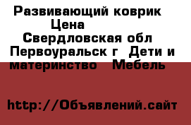 Развивающий коврик › Цена ­ 2 000 - Свердловская обл., Первоуральск г. Дети и материнство » Мебель   